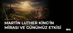 Martin Luther King’in Mirası ve Günümüz Etkisi