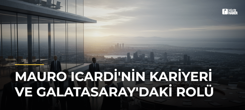 Mauro Icardi’nin Kariyeri ve Galatasaray’daki Rolü