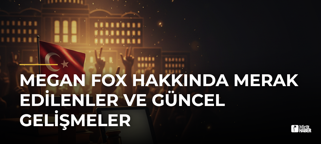 Megan Fox Hakkında Merak Edilenler ve Güncel Gelişmeler