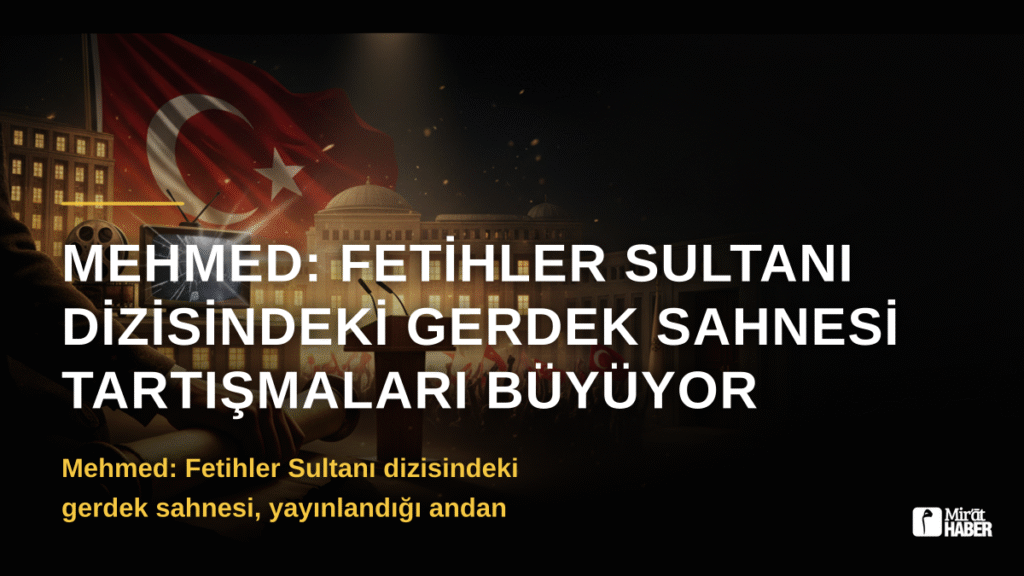 Mehmed: Fetihler Sultanı Dizisindeki Gerdek Sahnesi Tartışmaları Büyüyor