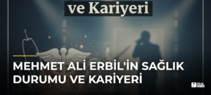 Mehmet Ali Erbil’in Sağlık Durumu ve Kariyeri