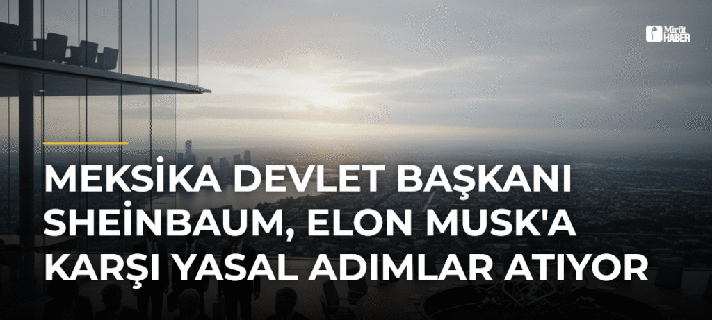 Meksika Devlet Başkanı Sheinbaum, Elon Musk’a Karşı Yasal Adımlar Atıyor