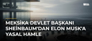 Meksika Devlet Başkanı Sheinbaum’dan Elon Musk’a Yasal Hamle