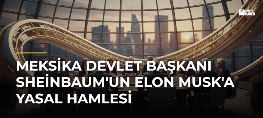 Meksika Devlet Başkanı Sheinbaum’un Elon Musk’a Yasal Hamlesi