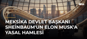 Meksika Devlet Başkanı Sheinbaum’un Elon Musk’a Yasal Hamlesi