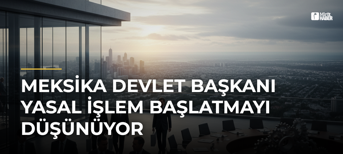 Meksika Devlet Başkanı Yasal İşlem Başlatmayı Düşünüyor