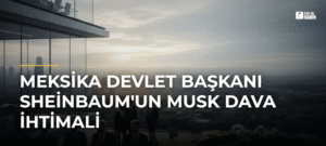 Meksika Devlet Başkanı Sheinbaum’un Musk Dava İhtimali