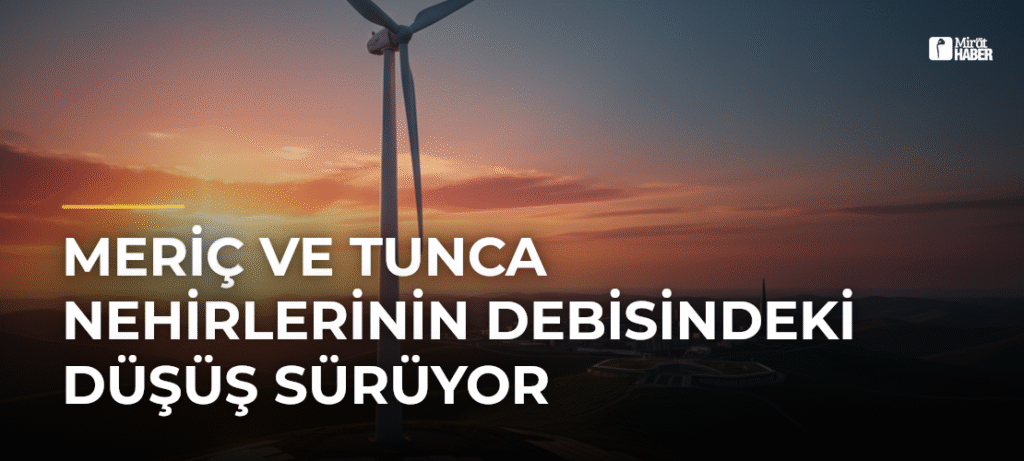 Meriç ve Tunca Nehirlerinin Debisindeki Düşüş Sürüyor