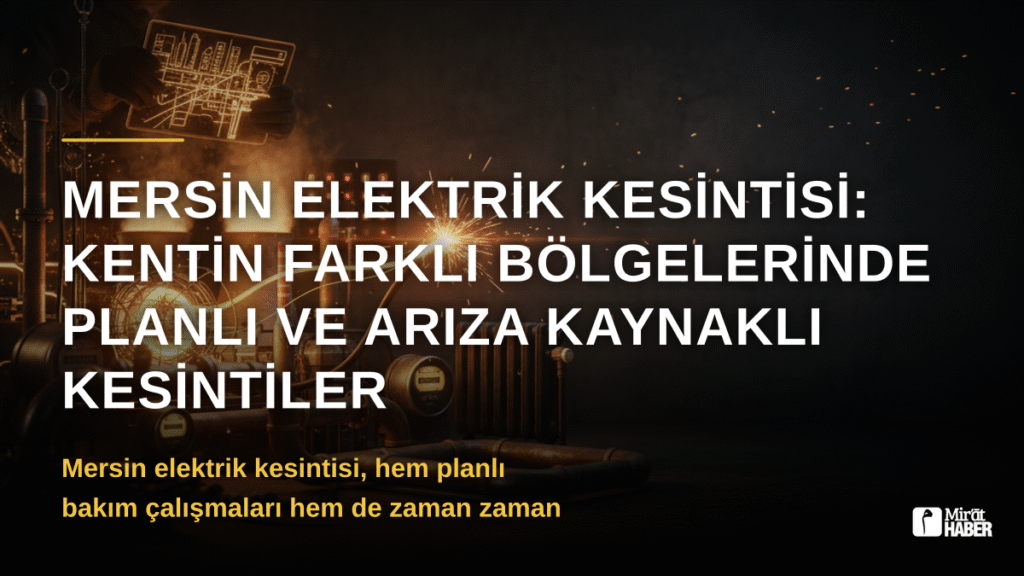 Mersin Elektrik Kesintisi: Kentin Farklı Bölgelerinde Planlı ve Arıza Kaynaklı Kesintiler