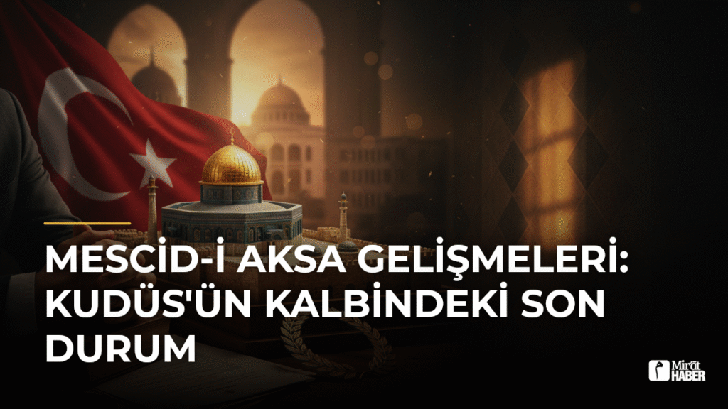 Mescid-i Aksa Gelişmeleri: Kudüs’ün Kalbindeki Son Durum