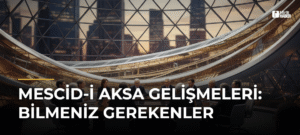 Mescid-i Aksa Gelişmeleri: Bilmeniz Gerekenler