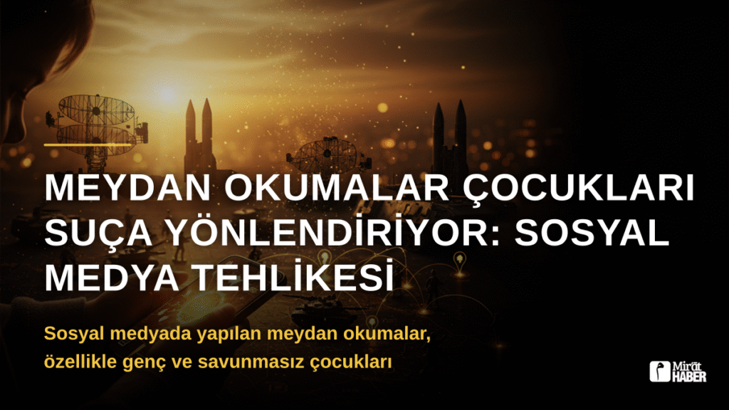 Meydan Okumalar Çocukları Suça Yönlendiriyor: Sosyal Medya Tehlikesi