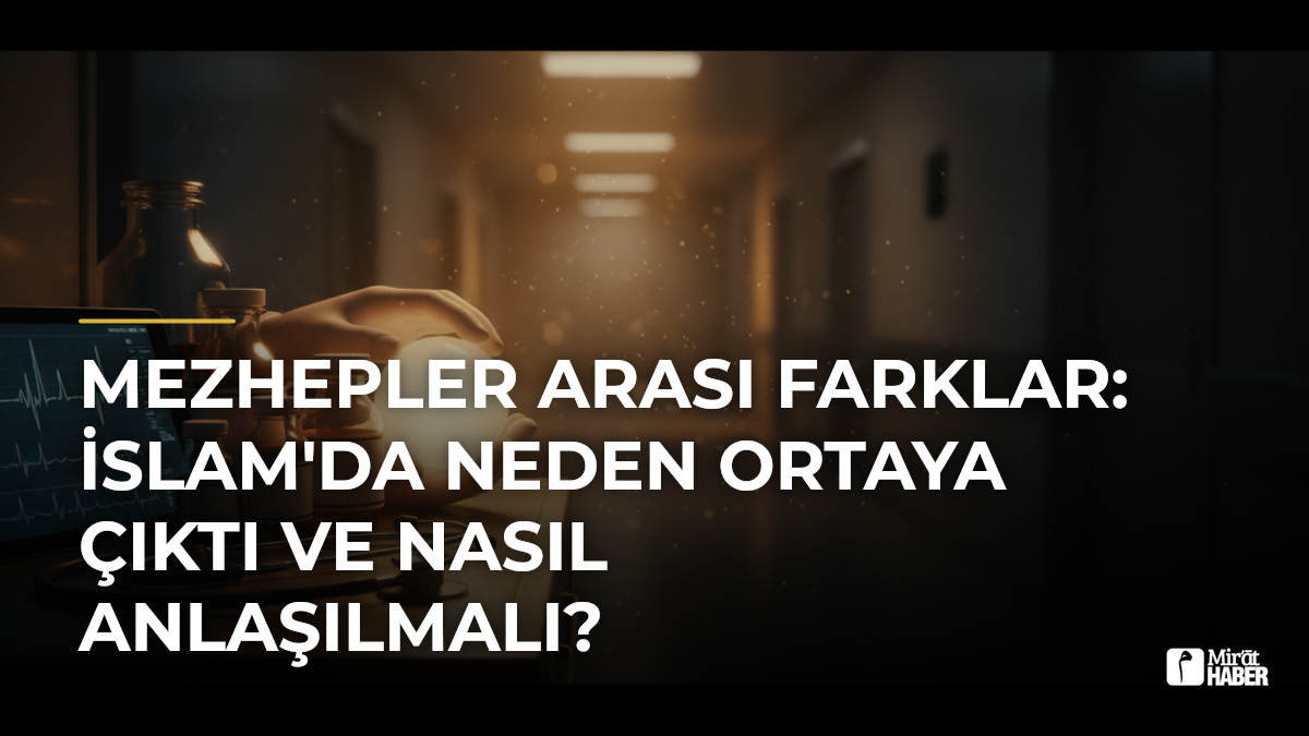 Mezhepler Arası Farklar: İslam'da Neden Ortaya Çıktı ve Nasıl Anlaşılmalı?