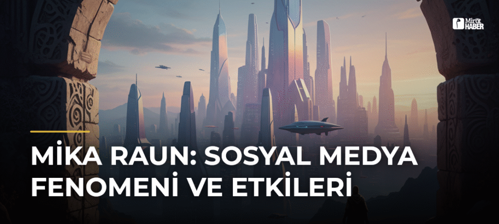 Mika Raun: Sosyal Medya Fenomeni ve Etkileri