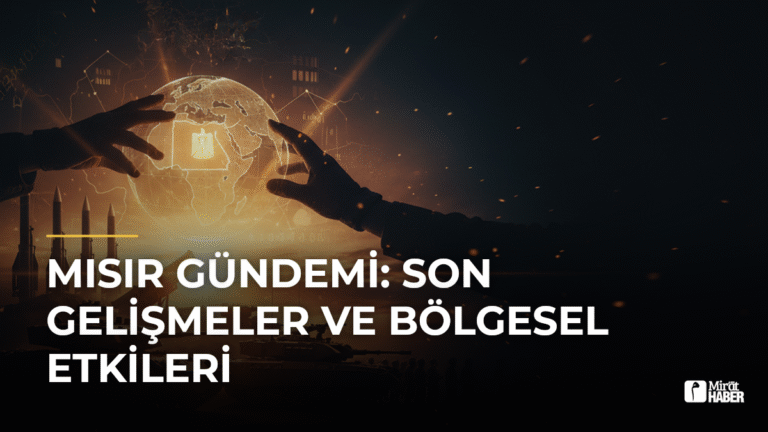 Mısır Gündemi: Son Gelişmeler ve Bölgesel Etkileri