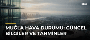 Muğla Hava Durumu: Güncel Bilgiler ve Tahminler