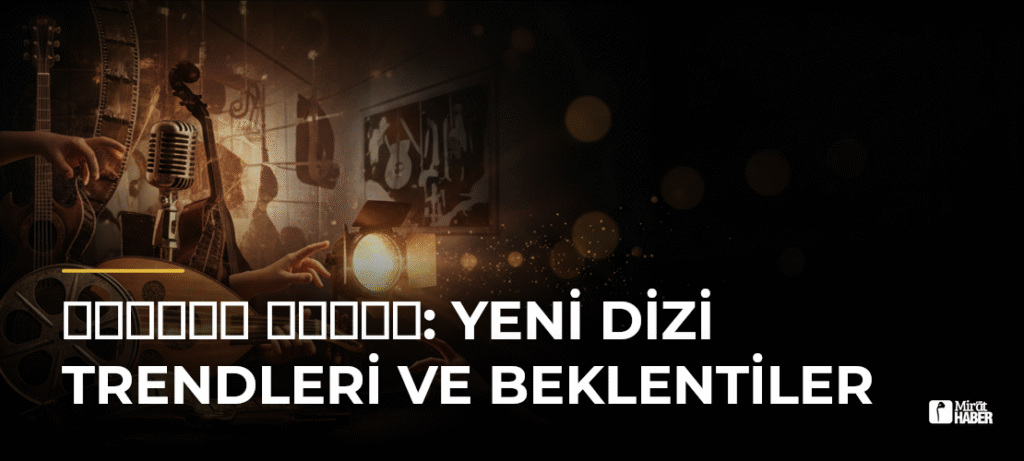 مسلسل مولانا: Yeni Dizi Trendleri ve Beklentiler