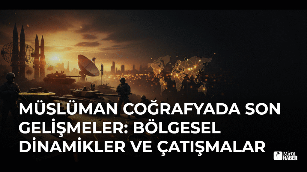 Müslüman Coğrafyada Son Gelişmeler: Bölgesel Dinamikler ve Çatışmalar