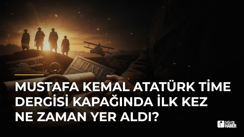 Mustafa Kemal Atatürk Time Dergisi Kapağında İlk Kez Ne Zaman Yer Aldı?