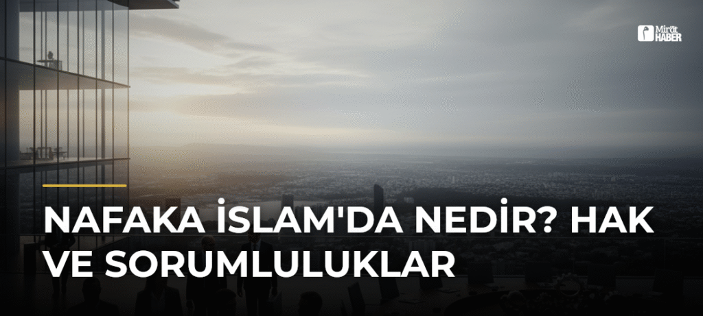 Nafaka İslam’da Nedir? Hak ve Sorumluluklar