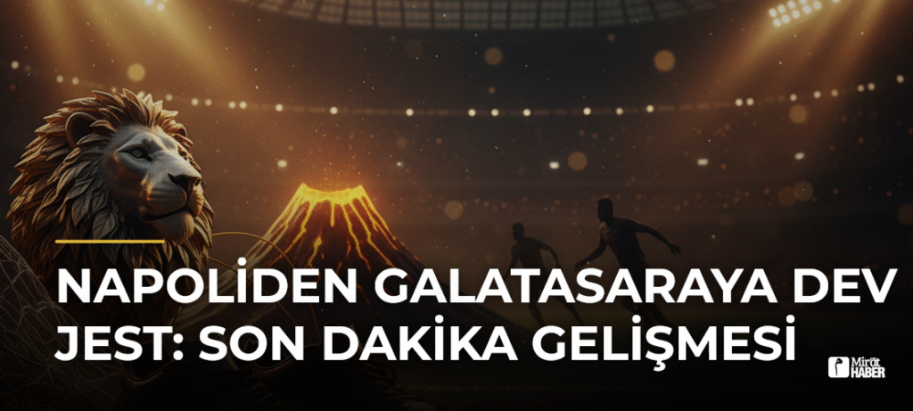 Napoliden Galatasaraya Dev Jest: Son Dakika Gelişmesi