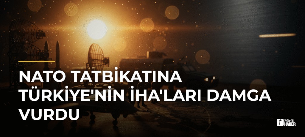 NATO Tatbikatına Türkiye’nin İHA’ları Damga Vurdu