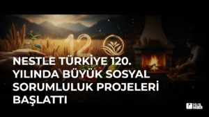 Nestle Türkiye 120. Yılında Büyük Sosyal Sorumluluk Projeleri Başlattı