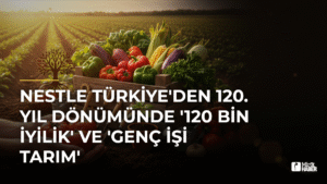 Nestle Türkiye’den 120. Yıl Dönümünde ‘120 Bin İyilik’ ve ‘Genç İşi Tarım’