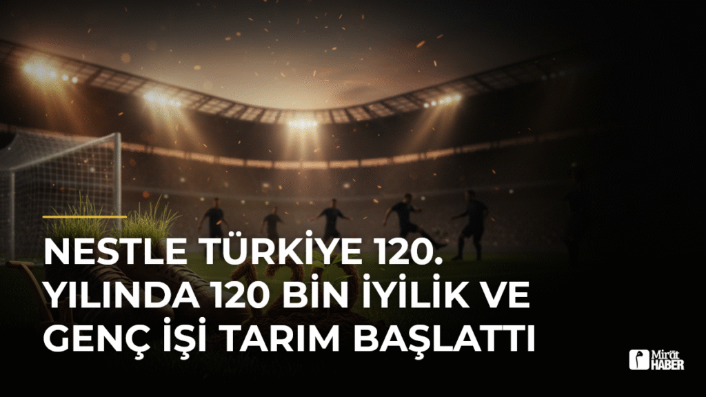 Nestle Türkiye 120. Yılında 120 Bin İyilik ve Genç İşi Tarım Başlattı