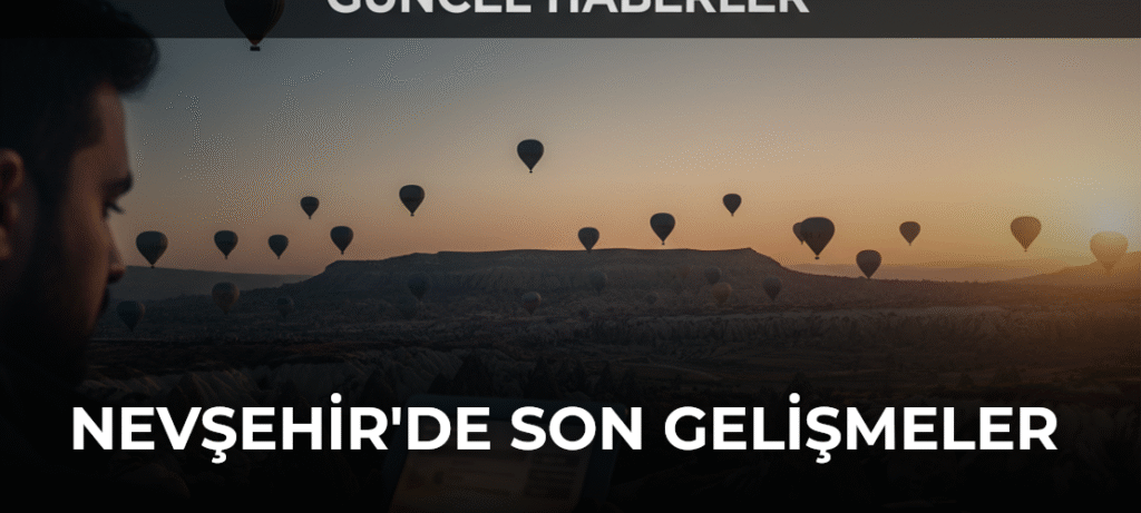 Nevşehir’de Son Gelişmeler ve Güncel Haberler