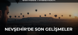 Nevşehir’de Son Gelişmeler ve Güncel Haberler