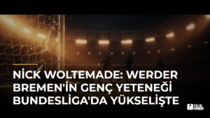 Nick Woltemade: Werder Bremen’in Genç Yeteneği Bundesliga’da Yükselişte