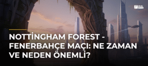 Nottingham Forest – Fenerbahçe Maçı: Ne Zaman ve Neden Önemli?