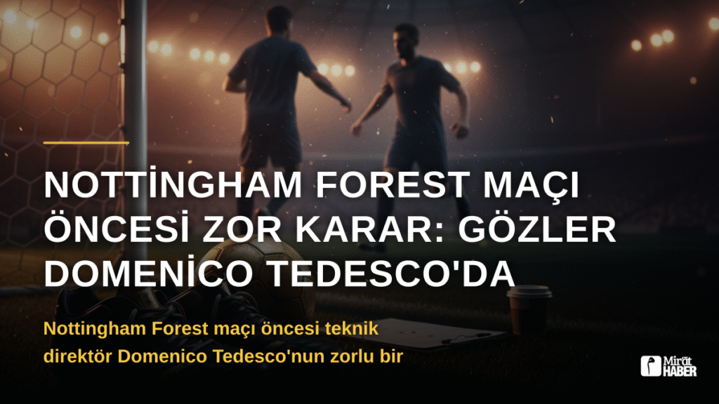 Nottingham Forest Maçı Öncesi Zor Karar: Gözler Domenico Tedesco’da