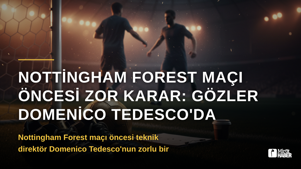 Nottingham Forest Maçı Öncesi Zor Karar: Gözler Domenico Tedesco'da