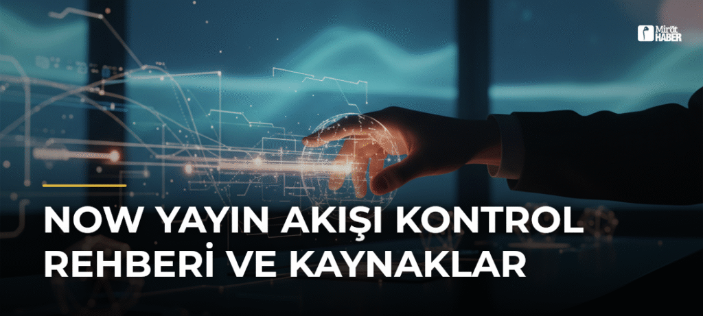 Now Yayın Akışı Kontrol Rehberi ve Kaynaklar