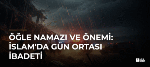 Öğle Namazı ve Önemi: İslam’da Gün Ortası İbadeti