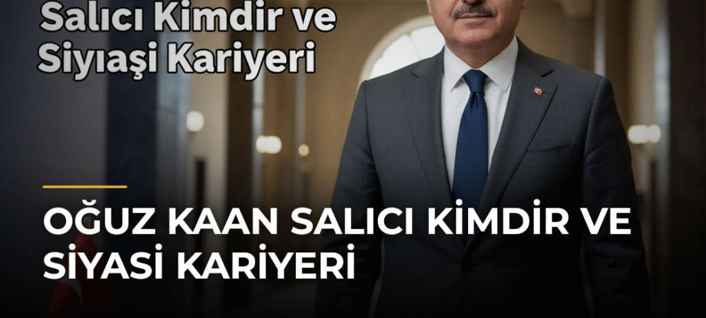 Oğuz Kaan Salıcı Kimdir ve Siyasi Kariyeri