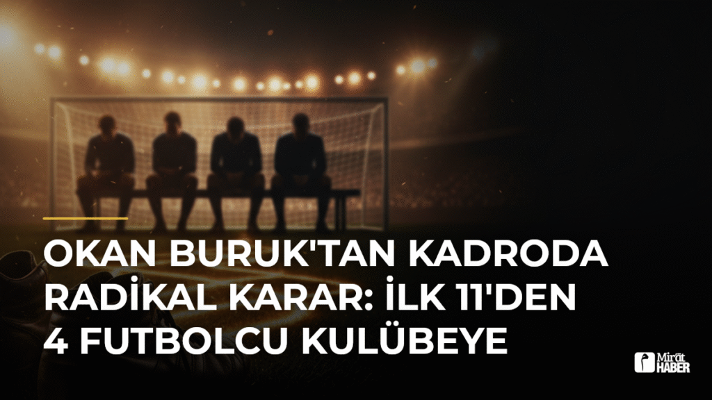 Okan Buruk’tan Kadroda Radikal Karar: İlk 11’den 4 Futbolcu Kulübeye