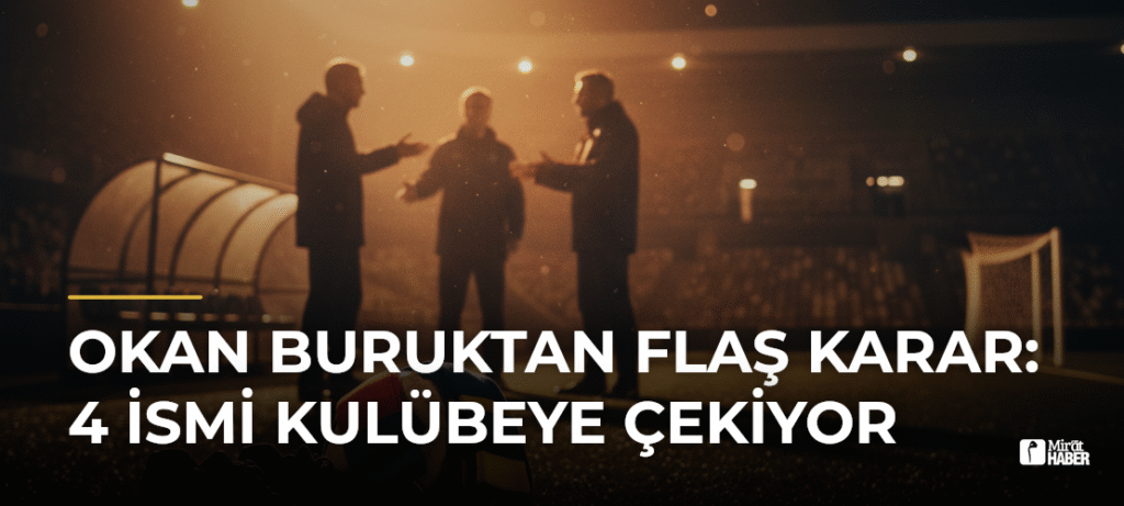 Okan Buruktan Flaş Karar: 4 İsmi Kulübeye Çekiyor