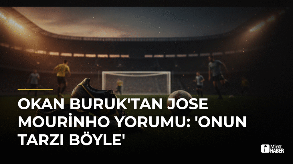 Okan Buruk’tan Jose Mourinho Yorumu: ‘Onun Tarzı Böyle’