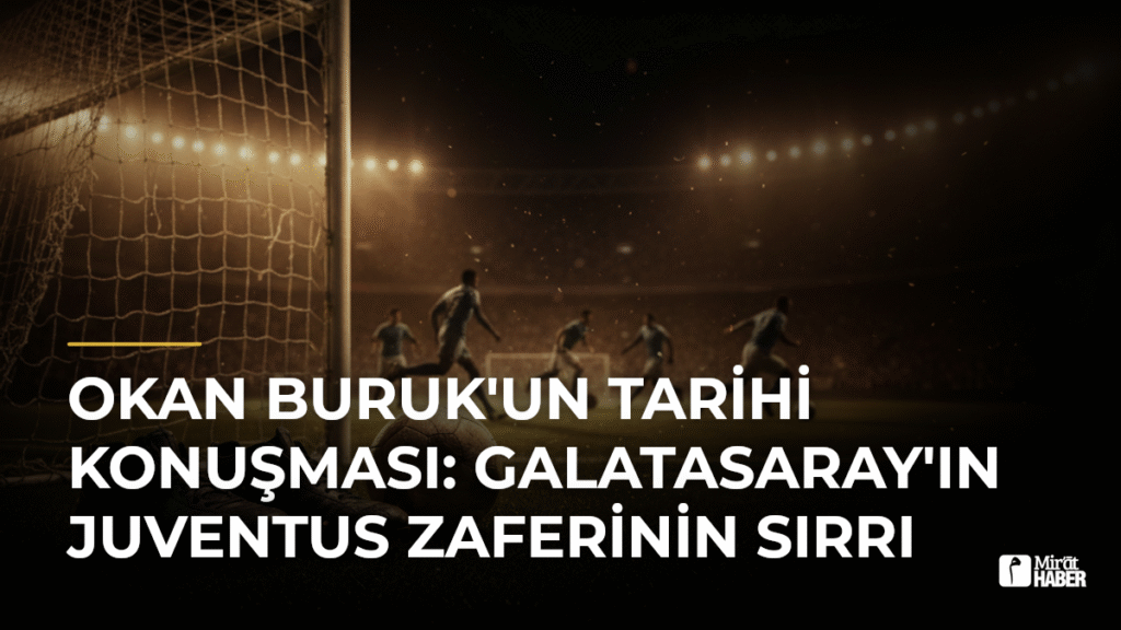 Okan Buruk’un tarihi konuşması: Galatasaray’ın Juventus zaferinin sırrı