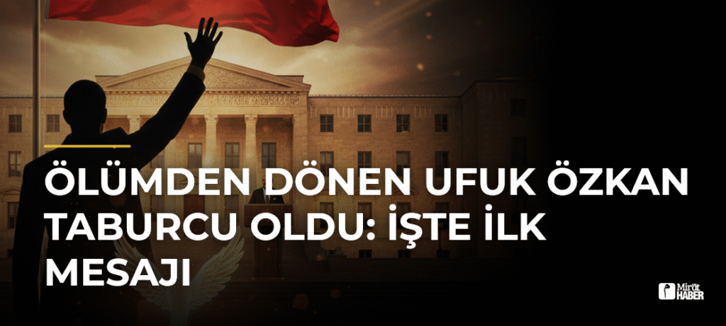 Ölümden Dönen Ufuk Özkan Taburcu Oldu: İşte İlk Mesajı