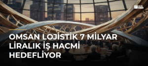 OMSAN Lojistik 7 Milyar Liralık İş Hacmi Hedefliyor