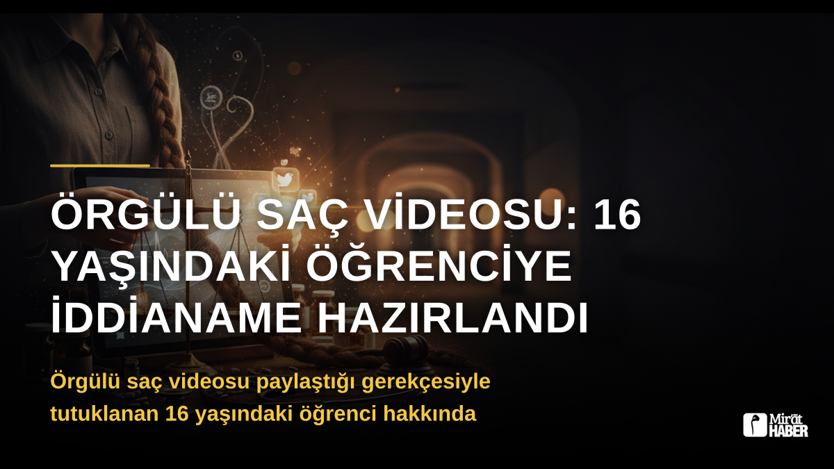 Örgülü Saç Videosu: 16 Yaşındaki Öğrenciye İddianame Hazırlandı