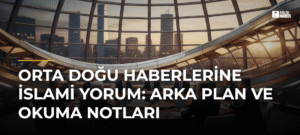 Orta Doğu Haberlerine İslami Yorum: Arka Plan ve Okuma Notları