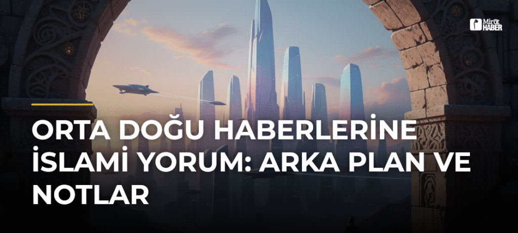 Orta Doğu Haberlerine İslami Yorum: Arka Plan ve Notlar