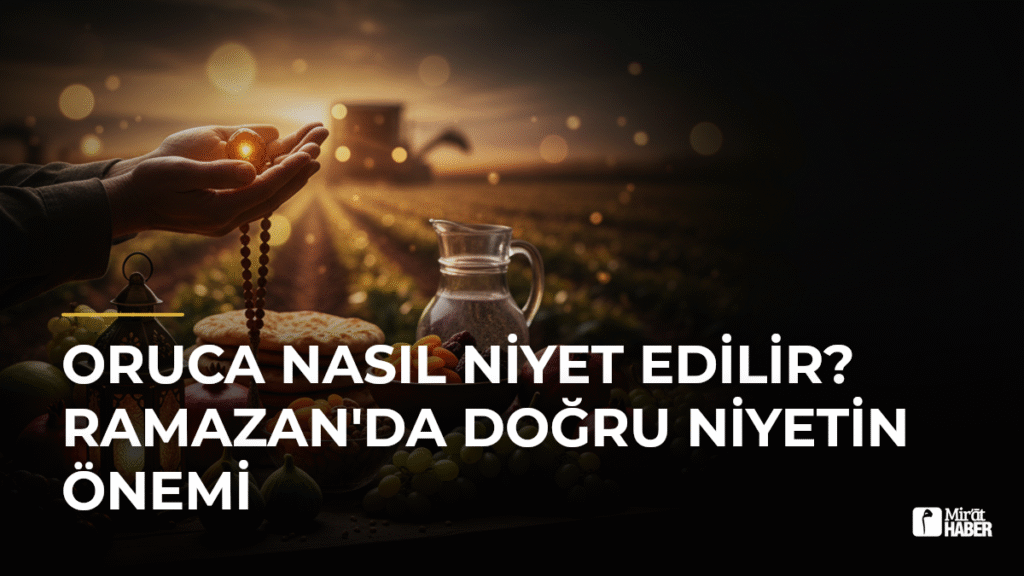 Oruca Nasıl Niyet Edilir? Ramazan’da Doğru Niyetin Önemi