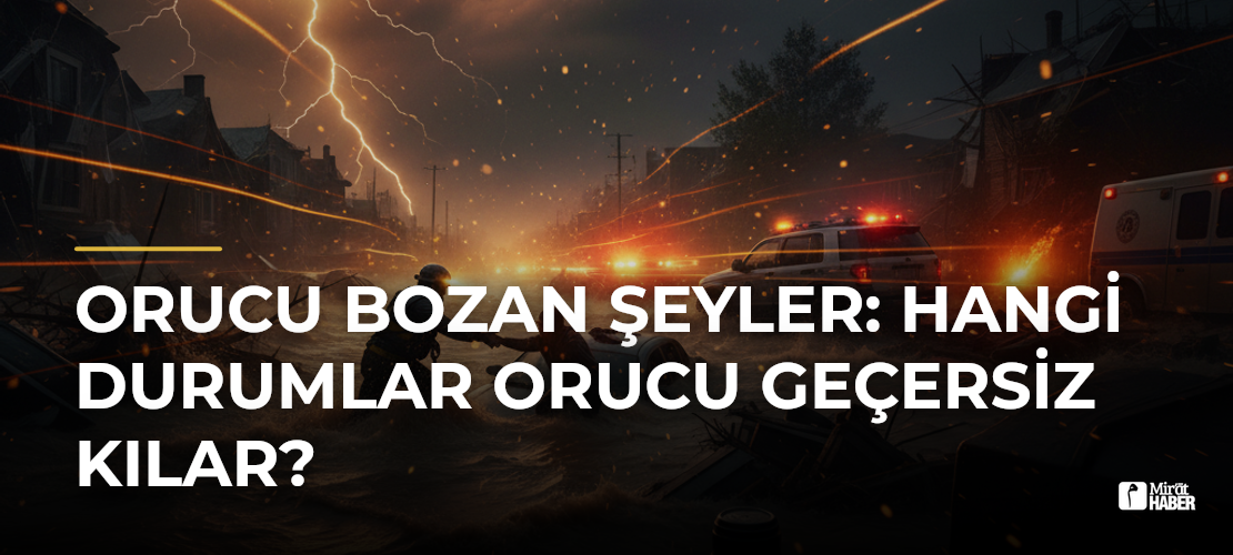 Orucu Bozan Şeyler: Hangi Durumlar Orucu Geçersiz Kılar?