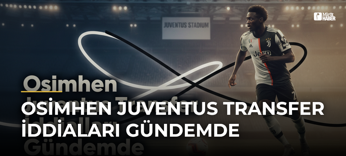 Osimhen Juventus Transfer İddiaları Gündemde